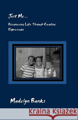 Just Me...Discovering Life Through Creative Expression Madelyn Banks 9781470155797