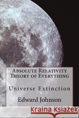 Absolute Relativity - The Theory of Everything MR Edward William Johnson 9781470157951 Createspace