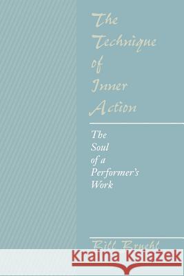 The Technique of Inner Action: The Soul of a Performer's Work Bill Bruehl 9781470159450 Createspace