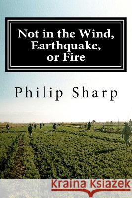 Not in the Wind, Earthquake, or Fire Philip Sharp 9781470159986 Createspace