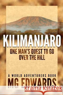 Kilimanjaro: One Man's Quest to Go Over the Hill MR Mg Edwards 9781470161989 Createspace