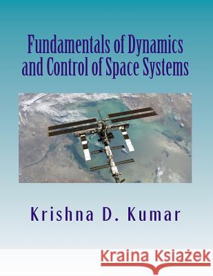 Fundamentals of Dynamics and Control of Space Systems Dr Krishna D. Kumar 9781470162412 Createspace