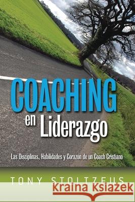Coaching en Liderazgo: Las Disciplinas, Habilidades y Corazon de un Coach Cristiano Stoltzfus, Tony 9781470165239 Createspace