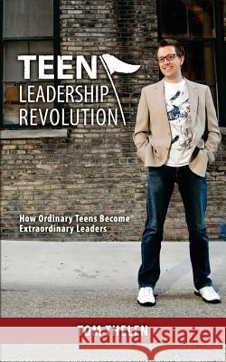Teen Leadership Revolution: How Ordinary Teens Become Extraordinary Leaders Tom Thelen 9781470166649 Createspace