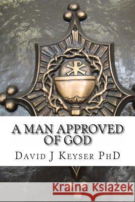 A Man Approved Of God Keyser Phd, David J. 9781470167646 Createspace