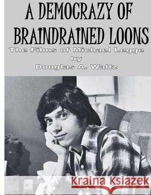 A Democrazy of Braindrained Loons: The Films of Michael Legge Douglas a. Waltz 9781470167837