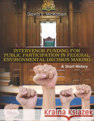 Intervenor Funding for Public Participation in Federal Environmental Decision-Making: A Short History MR David S. McRobert 9781470168445 Createspace