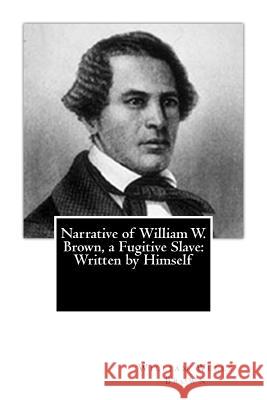 Narrative of William W. Brown, a Fugitive Slave: Written by Himself William Wells Brown 9781470169077 Createspace Independent Publishing Platform