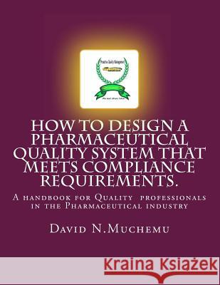 How to design a Pharmaceutical Quality system that meets Compliance requirements.: A handbook for professionals in the Pharmaceutical industry Muchemu, David N. 9781470169176 Createspace