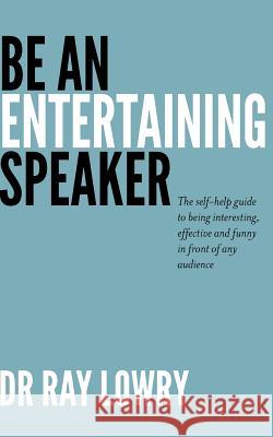 Be an entertaining speaker: The self-help guide to being interesting, effective and funny Lowry, Ray 9781470176211 Createspace
