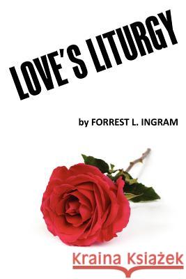 Love's Liturgy MR Forrest L. Ingram 9781470177188 Createspace