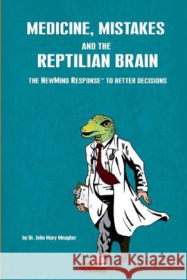 Medicine, Mistakes and the Reptilian Brain: The NewMind Response(TM) to better decisions Meagher, John Mary 9781470177324