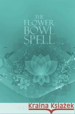 The Flower Bowl Spell Olivia Boler 9781470177782 Createspace