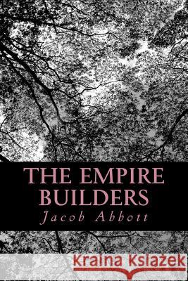 The Empire Builders Jacob Abbott 9781470179205