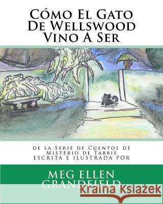Cómo El Gato De Wellswood Vino A Ser: de la Serie de Cuentos de Misterio de Tabbie Grandfield, Meg Ellen 9781470179267 Createspace