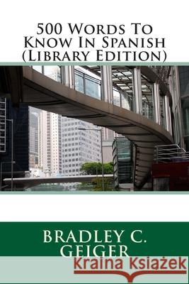 500 Words To Know In Spanish (Library Edition) Geiger, Bradley C. 9781470179526 Createspace