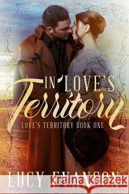 In Love's Territory: Book One of the Love's Territory Series Lucy Evanson 9781470180188 Createspace