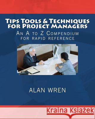 Tips Tools & Techniques for Project Managers: An A to Z Compendium for Rapid Reference Alan Wren 9781470184896 CreateSpace