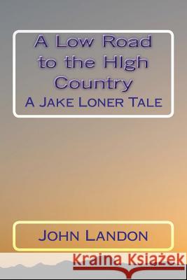 A Low Road to the High Country: A Jake Loner Tale John Landon 9781470185954 Createspace