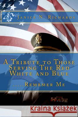 A Tribute to Those Serving The Red White and Blue: .....Rembmer Me Richards, Janice N. 9781470186920 Createspace