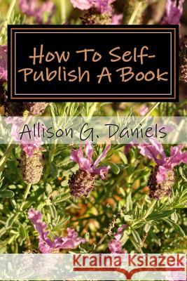 How To Self-Publish A Book Daniels, Allison Gregory 9781470187101 Createspace