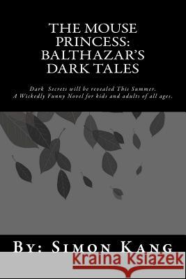 The Mouse Princess: Balthazar's Dark Tales: Dark Secrets will be revealed this Summer. Kang, Simon 9781470187651 Createspace