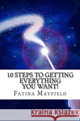 10 Steps To Getting Everything You Want!: Simple Steps to Your Hearts' Desires! Mayfield, Fatina 9781470187767 Createspace Independent Publishing Platform