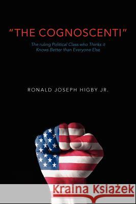 The Cognoscenti: The ruling political class who thinks it knows better than everyone else Higby Jr, Ronald Joseph 9781470191016 Createspace