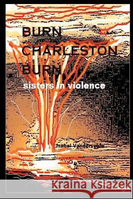 Burn Charleston, Burn: sisters in violence Vandervelde, Isabel 9781470192341