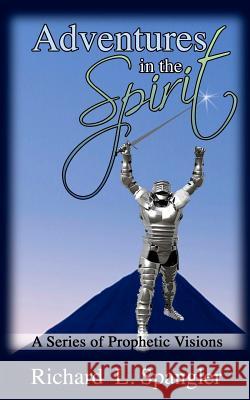 ADVENTURES IN THE SPIRIT A Series of Prophetic Visions Spangler, Richard L. 9781470193393