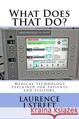 What Does THAT DO?: Medical technology explained for patients and visitors. Street, Laurence J. 9781470195021 Createspace