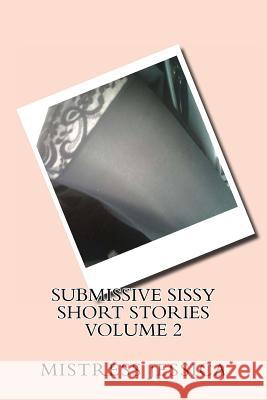 Submissive Sissy Short Stories Volume 2 Mistress Jessica 9781470195717 Createspace