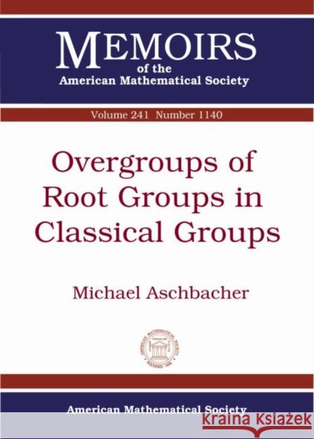 Overgroups of Root Groups in Classical Groups Michael Aschbacher   9781470418458 American Mathematical Society