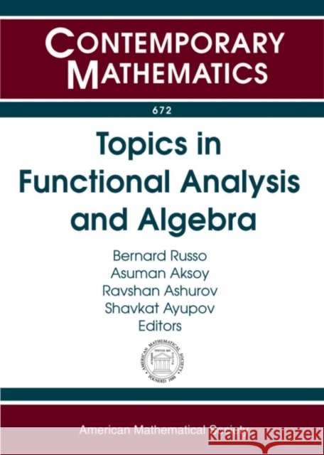 Topics in Functional Analysis and Algebra Bernard Russo Asuman Guven Aksoy Ravshan Ashurov 9781470419288