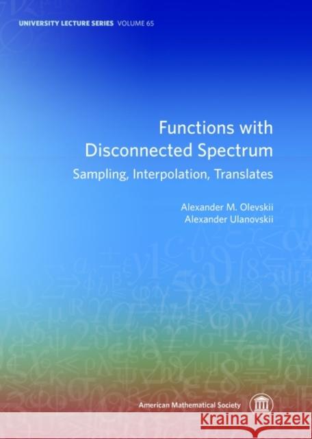 Functions with Disconnected Spectrum: Sampling, Interpolation, Translates Alexander M. Olevskii Alexander Ulanovskii  9781470428891 American Mathematical Society