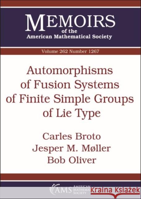 Automorphisms of Fusion Systems of Finite Simple Groups of Lie Type Carles Broto, Jesper M. Moller, Bob Oliver 9781470437725 Eurospan (JL)
