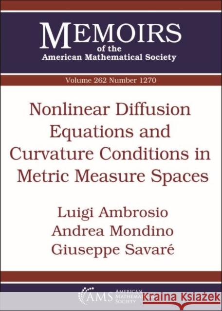 Nonlinear Diffusion Equations and Curvature Conditions in Metric Measure Spaces Luigi Ambrosio, Andrea Mondino, Giuseppe Savare 9781470439132