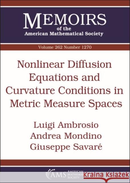 Nonlinear Diffusion Equations and Curvature Conditions in Metric Measure Spaces Luigi Ambrosio, Andrea Mondino, Giuseppe Savare 9781470439132 Eurospan (JL)