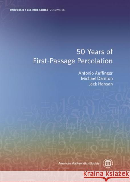 50 Years of First-Passage Percolation Antonio Auffinger Michael Damron Jack Hanson 9781470441838