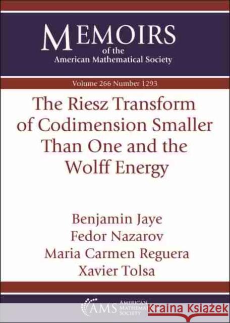 The Riesz Transform of Codimension Smaller Than One and the Wolff Energy Benjamin Jaye Fedor Nazarov Maria Carmen Reguera 9781470442132 American Mathematical Society