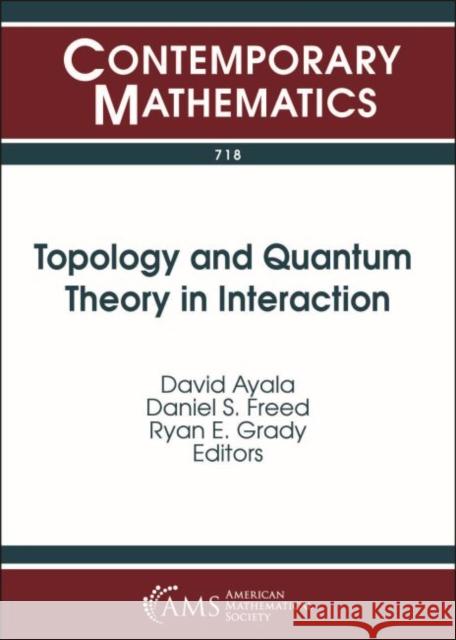 Topology and Quantum Theory in Interaction David Ayala Daniel S. Freed Ryan E. Grady 9781470442439 American Mathematical Society