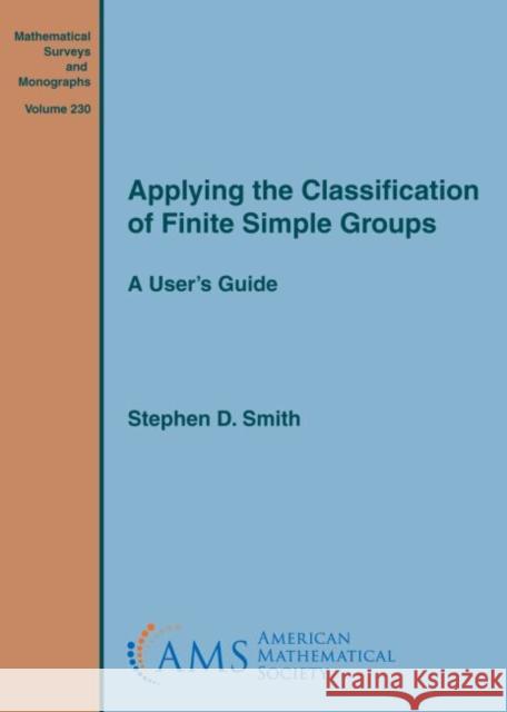 Applying the Classification of Finite Simple Groups: A User's Guide Stephen D. Smith   9781470442910 American Mathematical Society