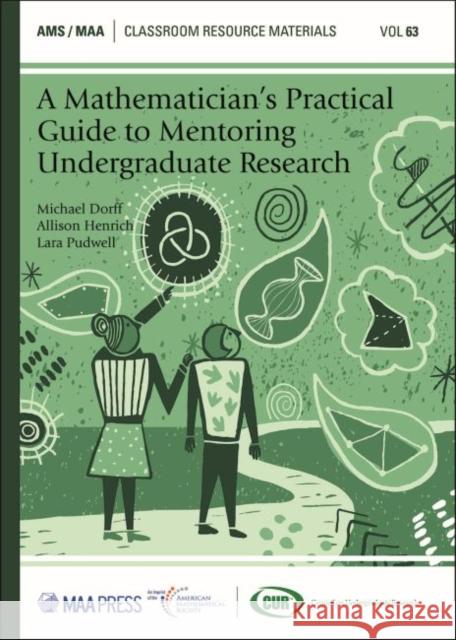 A Mathematician's Practical Guide to Mentoring Undergraduate Research Michael Dorff, Allison Henrich, Lara Pudwell 9781470449346 Eurospan (JL)