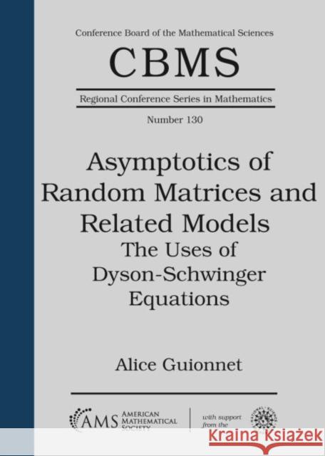 Asymptotics of Random Matrices and Related Models: The Uses of Dyson-Schwinger Equations Alice Guionnet   9781470450274