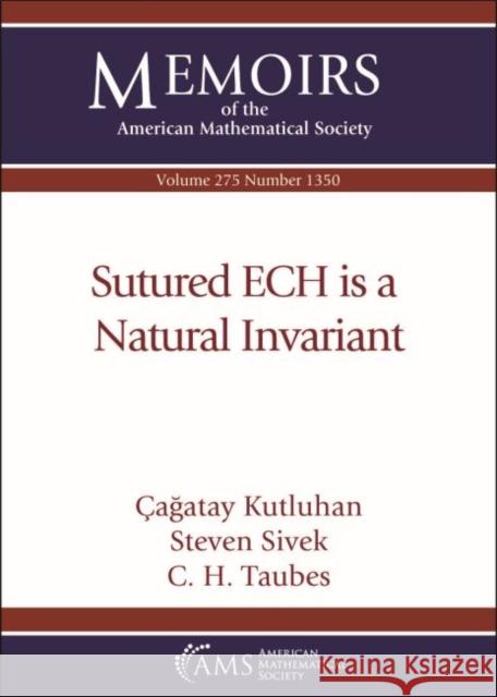 Sutured ECH is a Natural Invariant Cagatay Kutluhan Steven Sivek C. H. Taubes 9781470450540 American Mathematical Society