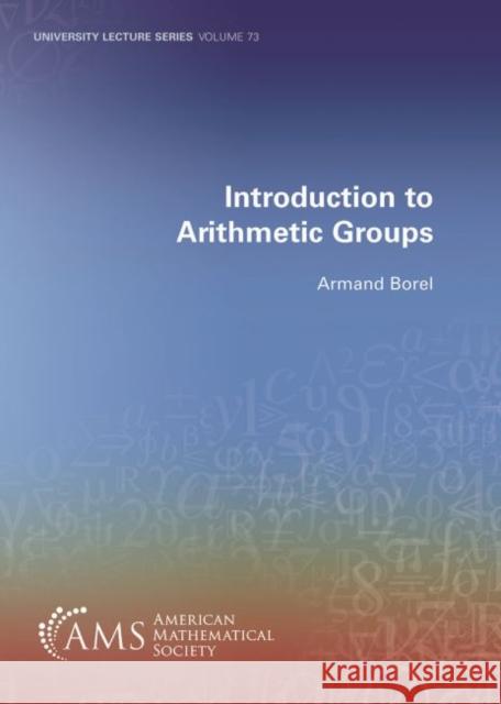 Introduction to Arithmetic Groups Armand Borel   9781470452315 American Mathematical Society