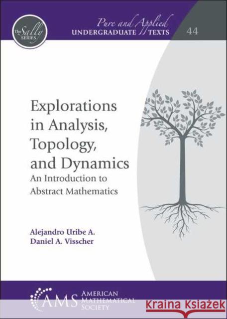 Explorations in Analysis, Topology, and Dynamics: An Introduction to Abstract Mathematics Alejandro A. Uribe Daniel A. Visscher  9781470452704 American Mathematical Society