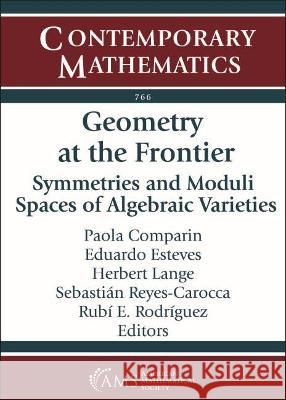 Geometry at the Frontier: Symmetries and Moduli Spaces of Algebraic Varieties Eduardo Esteves, Herbert Lange, Paola Comparin 9781470453275