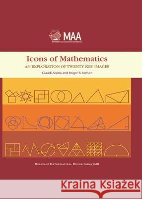 Icons of Mathematics: An Exploration of Twenty Key Images Claudi Alsina Roger B. Nelsen  9781470456160 American Mathematical Society
