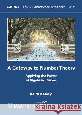 A Gateway to Number Theory: Applying the Power of Algebraic Curves Keith Kendig 9781470456221
